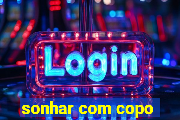 sonhar com copo